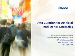 Data Curation for Artificial
Intelligence Strategies
Presented by: William McKnight
President, McKnight Consulting Group
@williammcknight
www.mcknightcg.com
(214) 514-1444
 