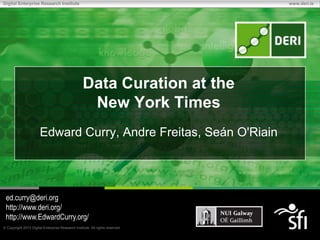 Digital Enterprise Research Institute                                         www.deri.ie




                                                  Data Curation at the
                                                   New York Times
                      Edward Curry, Andre Freitas, Seán O'Riain




 ed.curry@deri.org
 http://www.deri.org/
 http://www.EdwardCurry.org/
 Copyright 2010 Digital Enterprise Research Institute. All rights reserved.
 