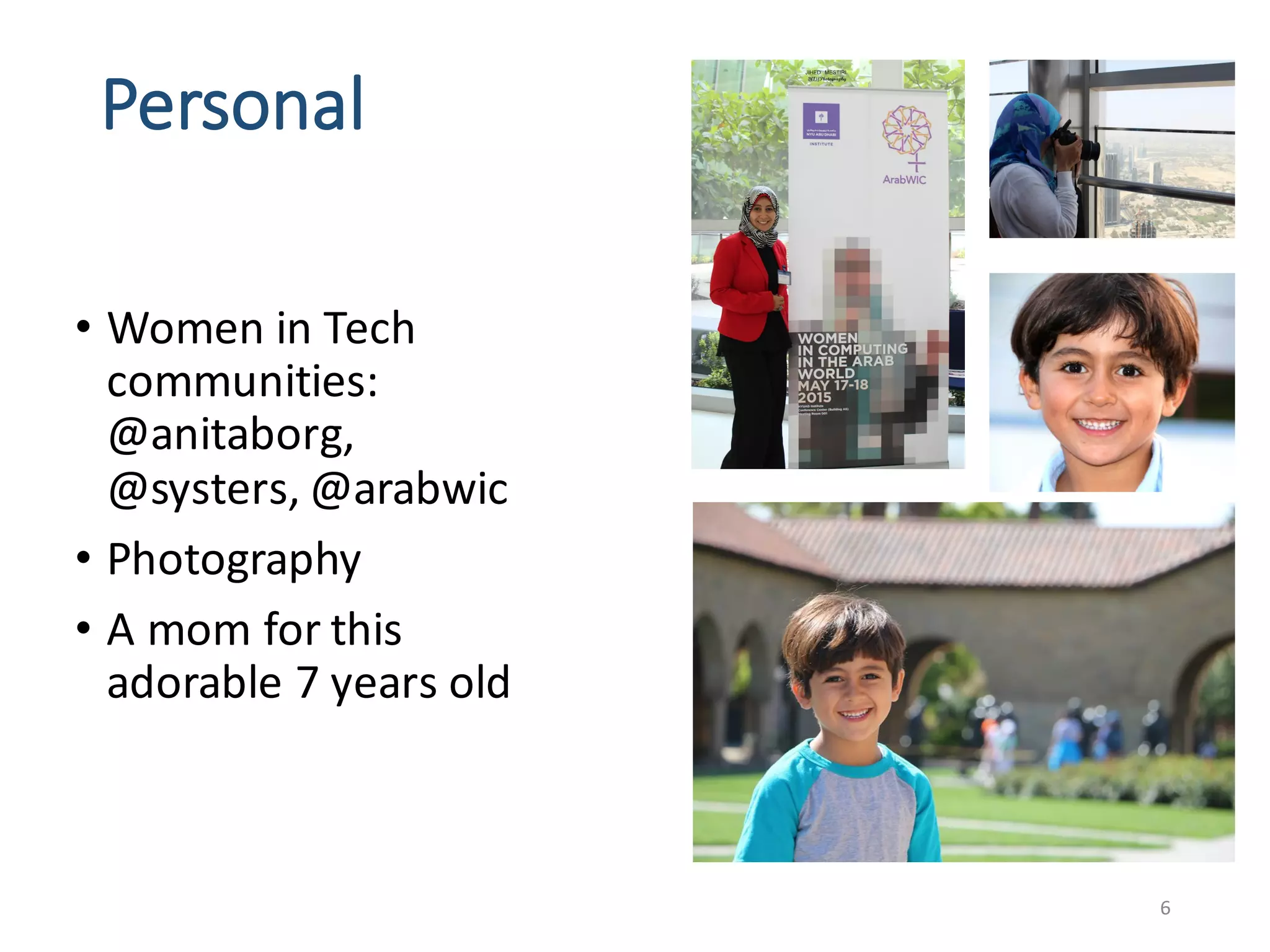Personal	
• Women	in	Tech	
communities:	
@anitaborg,	
@systers,	@arabwic
• Photography
• A	mom	for	this	
adorable	7	years	old
6
 