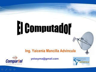 El Computador  Ing. Yaicenia Mancilla Advincula [email_address] 