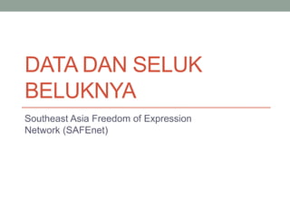 DATA DAN SELUK
BELUKNYA
Southeast Asia Freedom of Expression
Network (SAFEnet)
 