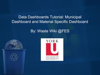 Data Dashboards Tutorial: Municipal
Dashboard and Material Specific Dashboard
By: Waste Wiki @FES
 