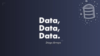 Data,
Data,
Data.
Data,
Data,
Data.
Diego Arroyo
 