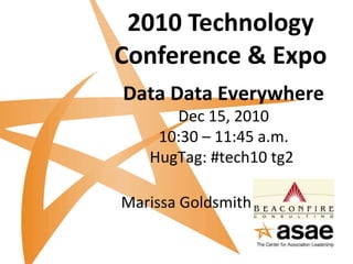 2010 Technology Conference & Expo Data Data Everywhere Dec 15, 2010 10:30 – 11:45 a.m. HugTag: #tech10 tg2   Marissa Goldsmith 