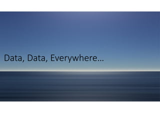 Data, Data, Everywhere…
 