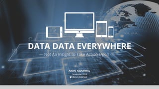 DATA DATA EVERYWHERE
ARUN KEJARIWAL
— Not An Insight to Take Action Upon ­­­­­—
 