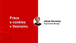 Jakub Novotný
Programmatic Manager
Práce
s cookies
v Seznamu
 