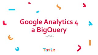 Google Analytics 4
a BigQuery
JanTichý
 