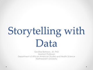 Storytelling with
      Data
                  Gia Elise Barboza, JD, PhD
                      Assistant Professor
  Department of African American Studies and Health Science
                    Northeastern University
 