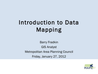 Introduction to Data
Mapping
Barry Fradkin
GIS Analyst
Metropolitan Area Planning Council
Friday, January 27, 2012
 