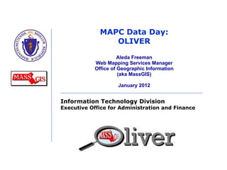 MAPC Data Day: OLIVER Aleda Freeman Web Mapping Services Manager Office of Geographic Information (aka MassGIS) January 2012 