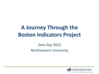 A Journey Through the
Boston Indicators Project
         Data Day 2012
     Northeastern University
 
