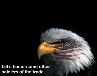 Let’s honor some other
soldiers of the trade.
 