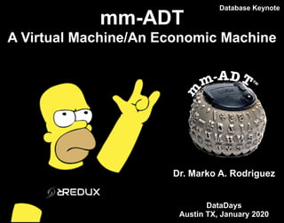 mm-ADT
A Virtual Machine/An Economic Machine
Dr. Marko A. Rodriguez
DataDays
Austin TX, January 2020
Database Keynote
 