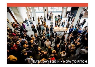 Data Days 2014 – how to pitch	
  

 
