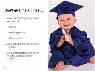 Don't give me X times ...
•
What TomTom gave me since
version 1.0 ...
•
Hotels
•
Parking places
•
Restaurants
•
What Google tells me about a
Person ...
•
What Facebook shows me in
the status update of my
Citizens ...
!11