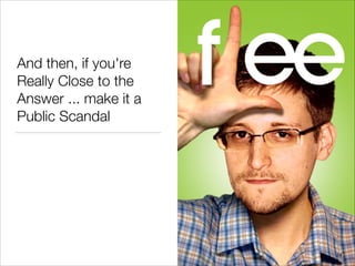 And then, if you're
Really Close to the
Answer ... make it a
Public Scandal
!14