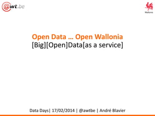 Open Data … Open Wallonia
[Big][Open]Data[as a service]

Data Days| 17/02/2014 | @awtbe | André Blavier

 