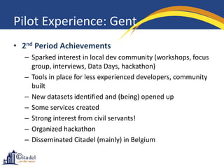 Pilot Experience: Gent
• 2nd Period Achievements
– Sparked interest in local dev community (workshops, focus
group, interv...