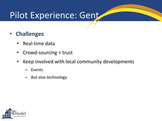 Pilot Experience: Gent
• Challenges
• Real-time data
• Crowd-sourcing + trust
• Keep involved with local community develop...