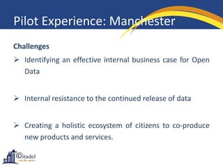 Pilot Experience: Manchester
Challenges

 Identifying an effective internal business case for Open
Data
 Internal resist...