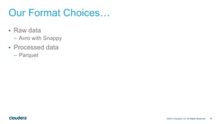 19
Our Format Choices…
• Raw data
– Avro with Snappy
• Processed data
– Parquet
©2014 Cloudera, Inc. All Rights Reserved.
 