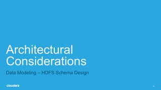 20
Architectural
Considerations
Data Modeling – HDFS Schema Design
 