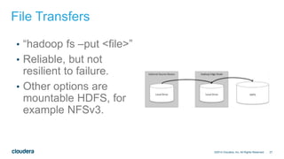 27
File Transfers
• “hadoop fs –put <file>”
• Reliable, but not
resilient to failure.
• Other options are
mountable HDFS, for
example NFSv3.
©2014 Cloudera, Inc. All Rights Reserved.
 