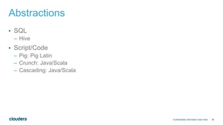 38
Abstractions
• SQL
– Hive
• Script/Code
– Pig: Pig Latin
– Crunch: Java/Scala
– Cascading: Java/Scala
Confidentiality Information Goes Here
 