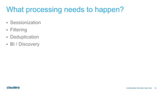 42
What processing needs to happen?
Confidentiality Information Goes Here
• Sessionization
• Filtering
• Deduplication
• BI / Discovery
 