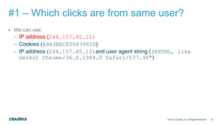 47
#1 – Which clicks are from same user?
• We can use:
– IP address (244.157.45.12)
– Cookies (A9A3BECE0563982D)
– IP address (244.157.45.12)and user agent string ((KHTML, like
Gecko) Chrome/36.0.1944.0 Safari/537.36")
©2014 Cloudera, Inc. All Rights Reserved.
 