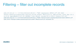 51
Filtering – filter out incomplete records
©2014 Cloudera, Inc. All Rights Reserved.
244.157.45.12 - - [17/Oct/2014:21:08:30 ] "GET /seatposts HTTP/1.0" 200 4463
"http://bestcyclingreviews.com/top_online_shops" "Mozilla/5.0 (Macintosh; Intel Mac OS X
10_9_2) AppleWebKit/537.36 (KHTML, like Gecko) Chrome/36.0.1944.0 Safari/537.36”
244.157.45.12 - - [17/Oct/2014:21:59:59 ] "GET /Store/cart.jsp?productID=1023 HTTP/1.0"
200 3757 "http://www.casualcyclist.com" "Mozilla/5.0 (Linux; U…
 