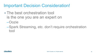 60©2014 Cloudera, Inc. All rights reserved.
• The best orchestration tool
is the one you are an expert on
–Oozie
–Spark Streaming, etc. don’t require orchestration
tool
Important Decision Consideration!
 
