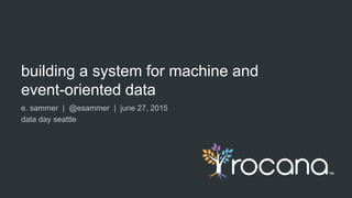 building a system for machine and
event-oriented data
e. sammer | @esammer | june 27, 2015
data day seattle
 