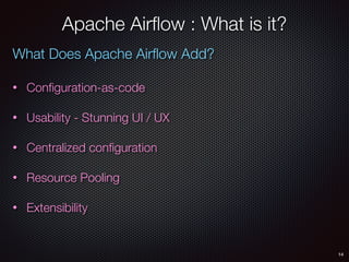 14
Apache Airﬂow : What is it?
What Does Apache Airﬂow Add?
• Conﬁguration-as-code
• Usability - Stunning UI / UX
• Centralized conﬁguration
• Resource Pooling
• Extensibility
 