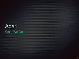 Agari
17
What We Do!
 