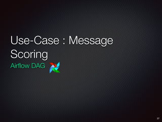 Use-Case : Message
Scoring
Airﬂow DAG
37
 
