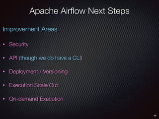 66
Apache Airﬂow Next Steps
Improvement Areas
• Security
• API (though we do have a CLI)
• Deployment / Versioning
• Execution Scale Out
• On-demand Execution
 