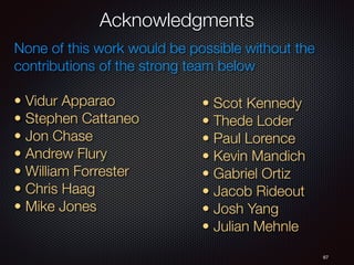Acknowledgments
67
• Vidur Apparao
• Stephen Cattaneo
• Jon Chase
• Andrew Flury
• William Forrester
• Chris Haag
• Mike Jones
• Scot Kennedy
• Thede Loder
• Paul Lorence
• Kevin Mandich
• Gabriel Ortiz
• Jacob Rideout
• Josh Yang
• Julian Mehnle
None of this work would be possible without the
contributions of the strong team below
 