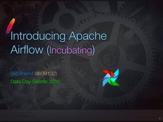 Introducing Apache
Airﬂow (Incubating)
Sid Anand (@r39132)
Data Day Seattle 2016
1
 