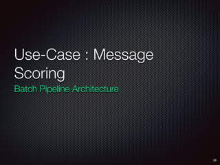 Use-Case : Message
Scoring
Batch Pipeline Architecture
28
 