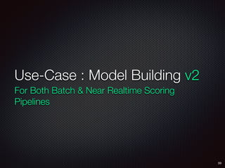 Use-Case : Model Building v2
For Both Batch & Near Realtime Scoring
Pipelines
59
 