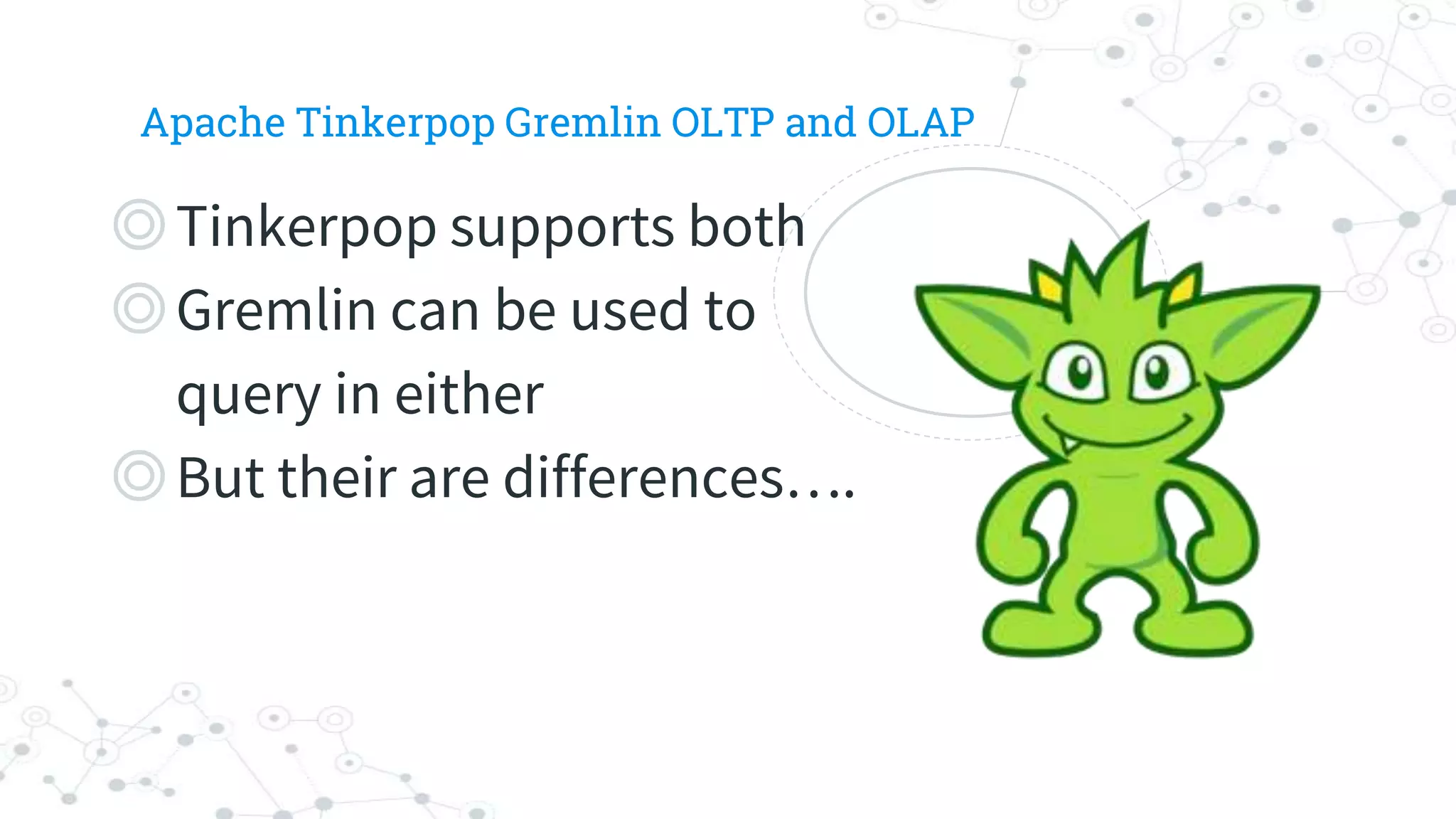 ◎Tinkerpop supports both
◎Gremlin can be used to
query in either
◎But their are differences….
Apache Tinkerpop Gremlin OLTP and OLAP
 