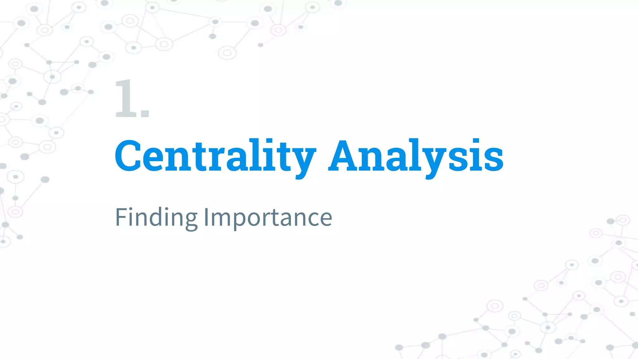 1.
Centrality Analysis
Finding Importance
 
