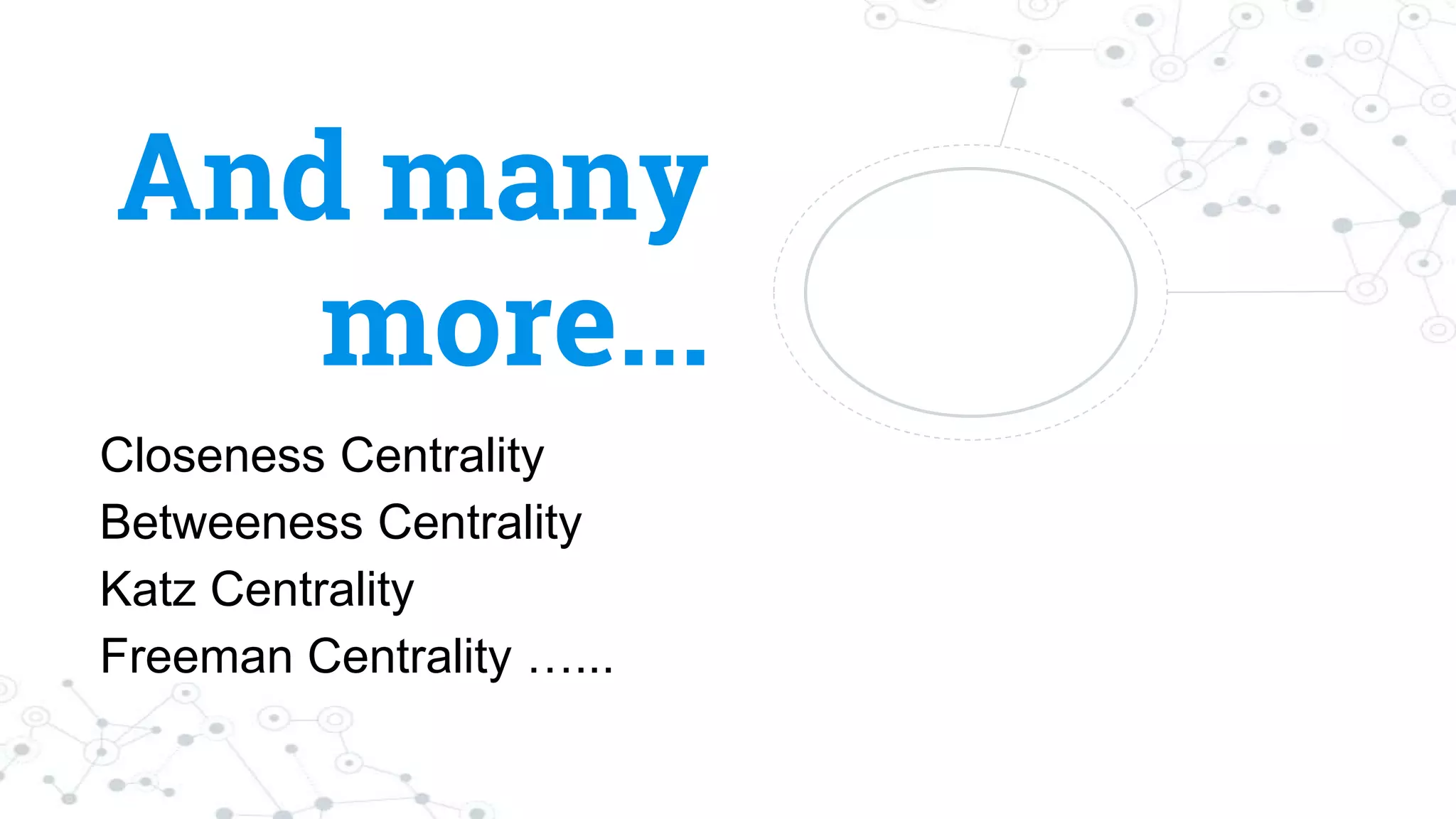 And many
more...
Closeness Centrality
Betweeness Centrality
Katz Centrality
Freeman Centrality …...
 