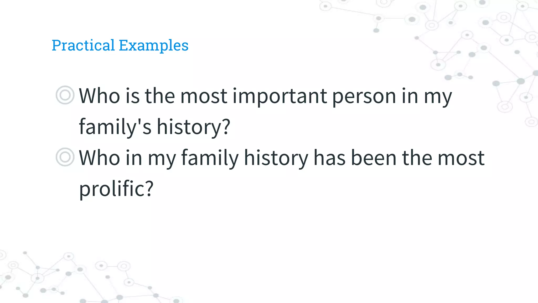 Practical Examples
◎Who is the most important person in my
family's history?
◎Who in my family history has been the most
prolific?
 