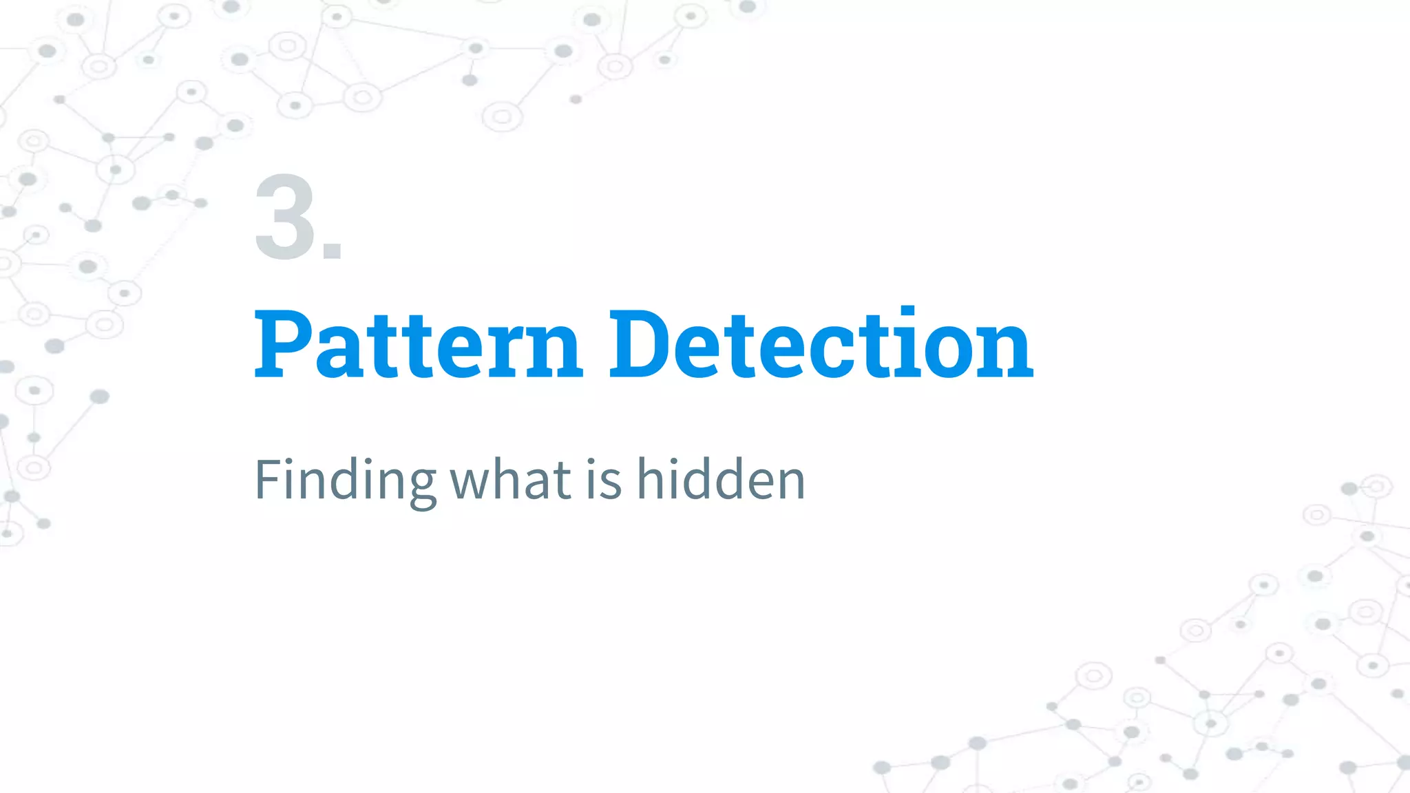 3.
Pattern Detection
Finding what is hidden
 
