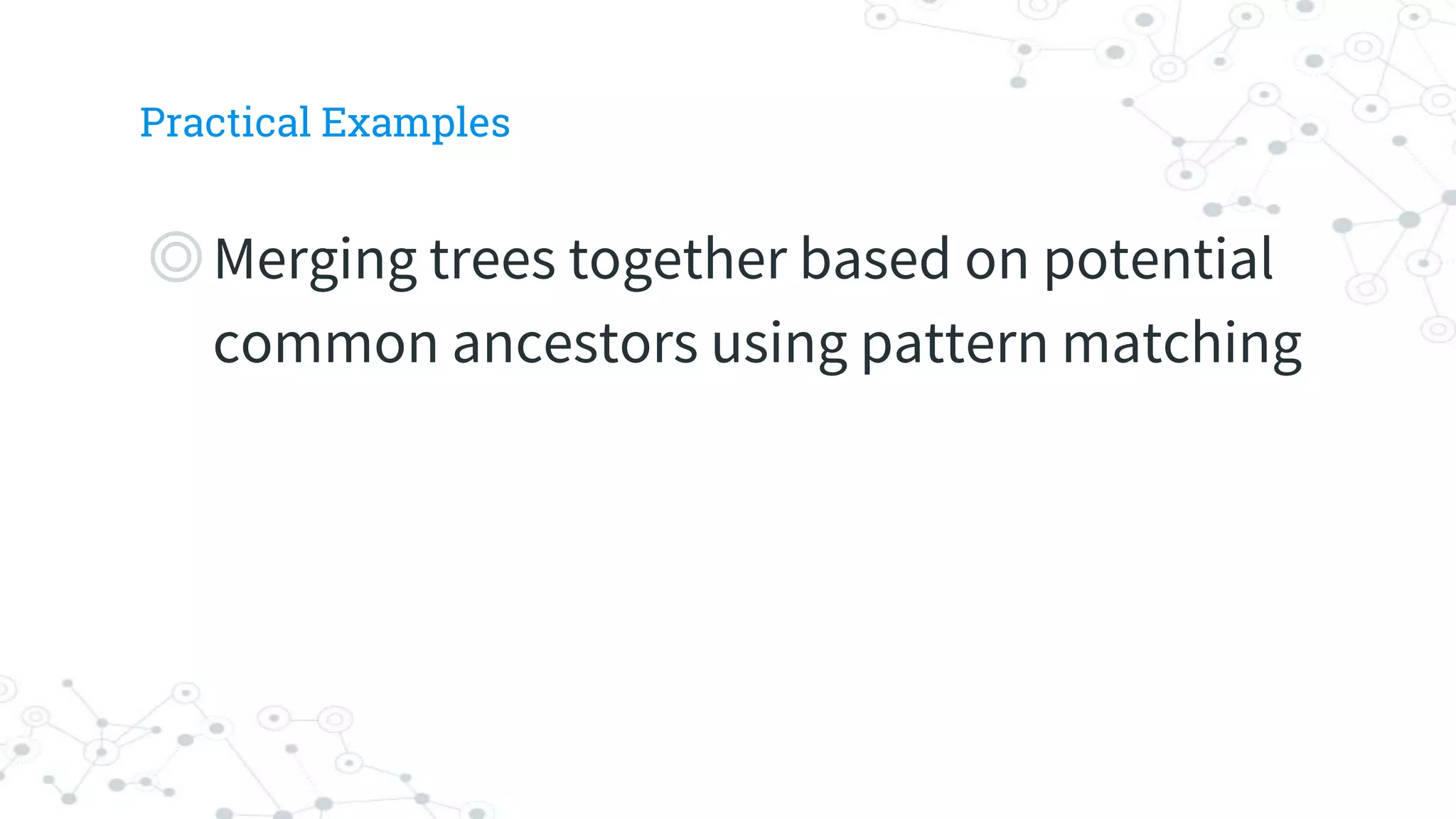 Practical Examples
◎Merging trees together based on potential
common ancestors using pattern matching
 