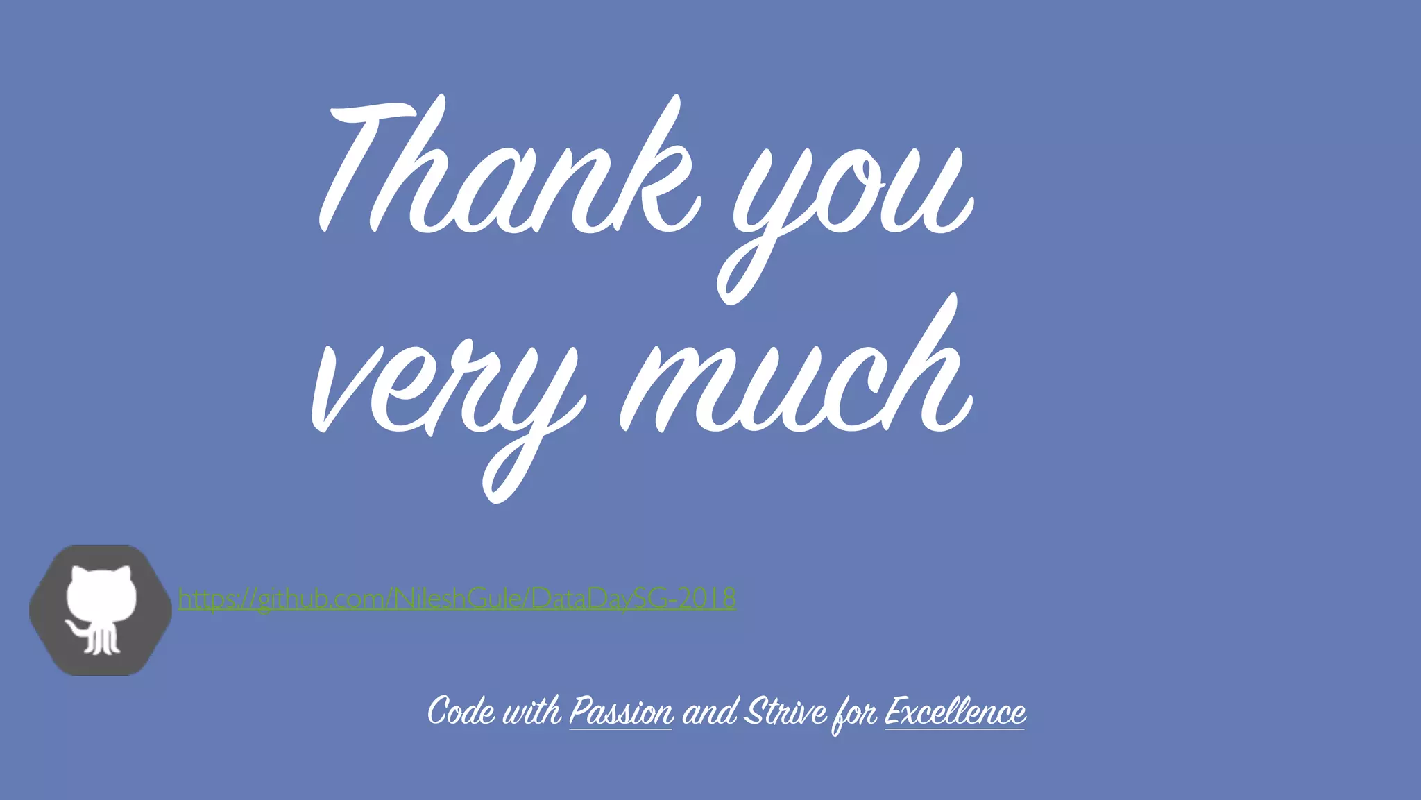 Thank you
very much
https://github.com/NileshGule/DataDaySG-2018
Code with Passion and Strive for Excellence
 