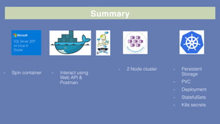 Summary
- Spin container - Interact using
Web API &
Postman
- Persistent
Storage
- PVC
- Deployment
- StatefulSets
- K8s secrets
- 2 Node cluster
 